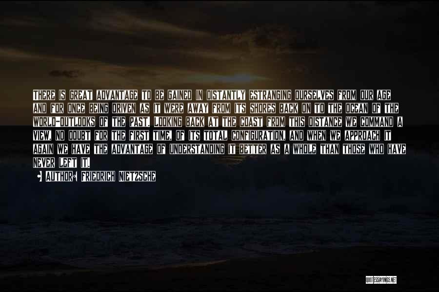 Friedrich Nietzsche Quotes: There Is Great Advantage To Be Gained In Distantly Estranging Ourselves From Our Age And For Once Being Driven As