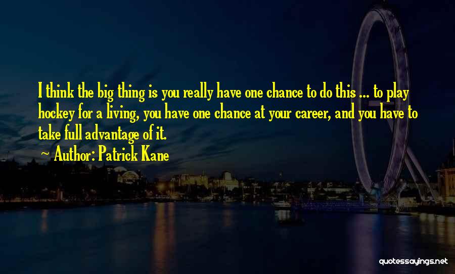 Patrick Kane Quotes: I Think The Big Thing Is You Really Have One Chance To Do This ... To Play Hockey For A