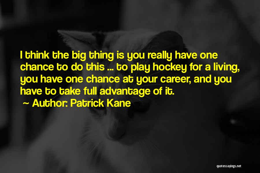 Patrick Kane Quotes: I Think The Big Thing Is You Really Have One Chance To Do This ... To Play Hockey For A