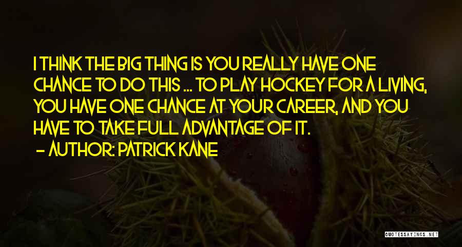 Patrick Kane Quotes: I Think The Big Thing Is You Really Have One Chance To Do This ... To Play Hockey For A