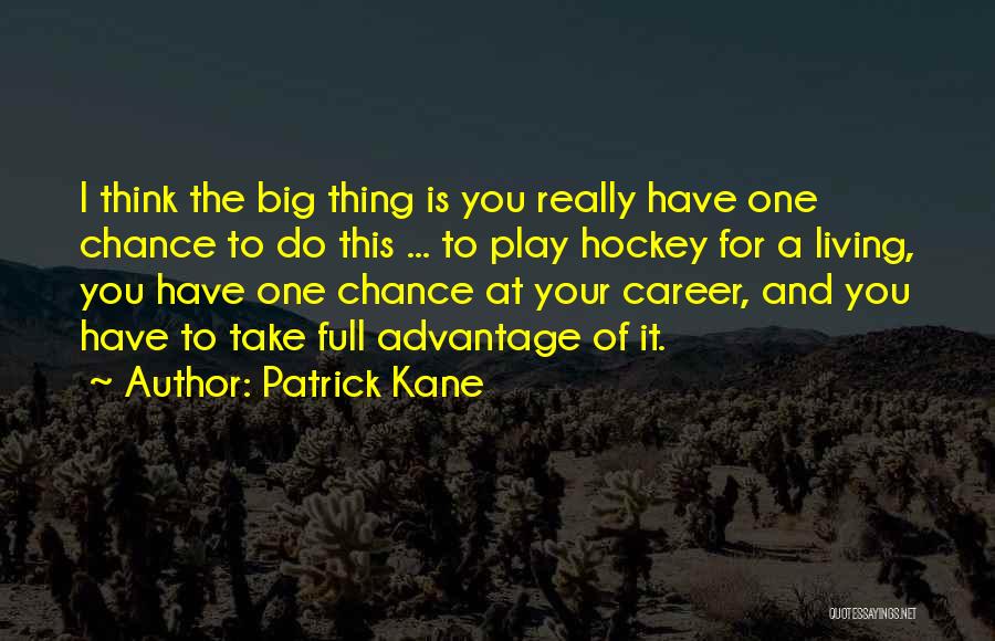 Patrick Kane Quotes: I Think The Big Thing Is You Really Have One Chance To Do This ... To Play Hockey For A