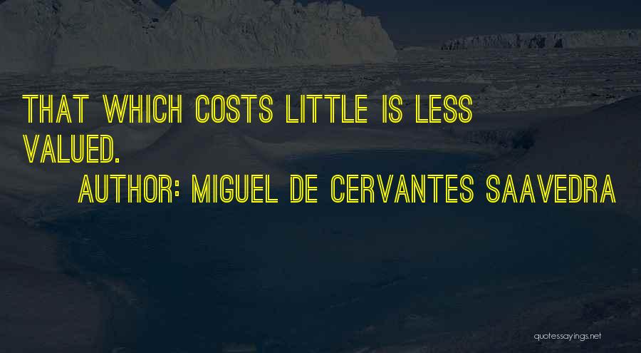 Miguel De Cervantes Saavedra Quotes: That Which Costs Little Is Less Valued.