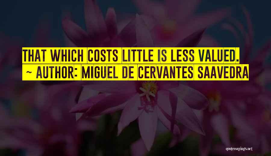 Miguel De Cervantes Saavedra Quotes: That Which Costs Little Is Less Valued.