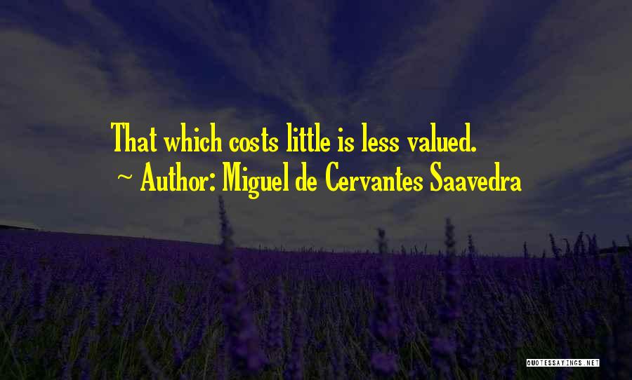 Miguel De Cervantes Saavedra Quotes: That Which Costs Little Is Less Valued.
