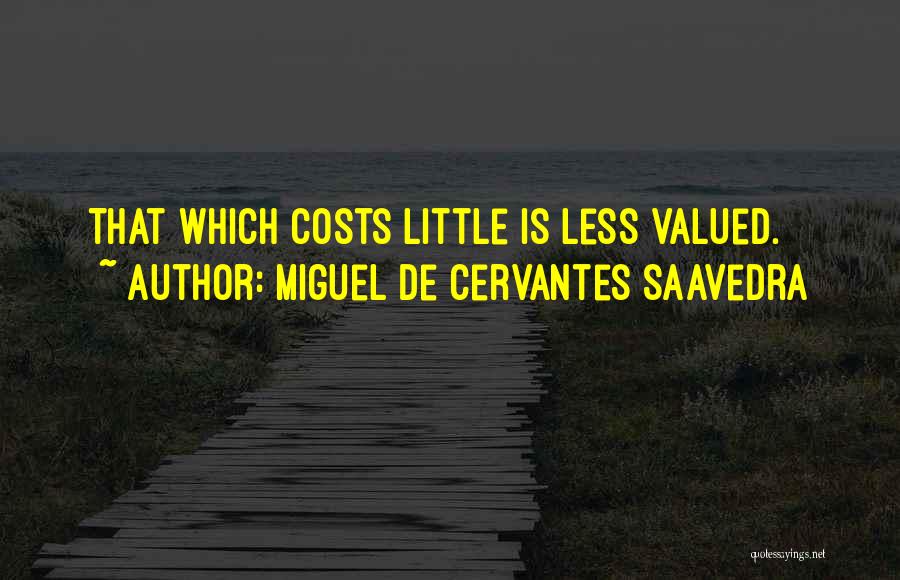 Miguel De Cervantes Saavedra Quotes: That Which Costs Little Is Less Valued.