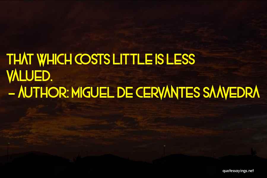 Miguel De Cervantes Saavedra Quotes: That Which Costs Little Is Less Valued.