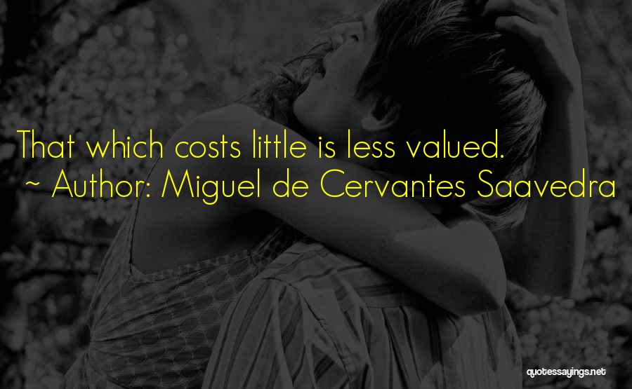 Miguel De Cervantes Saavedra Quotes: That Which Costs Little Is Less Valued.