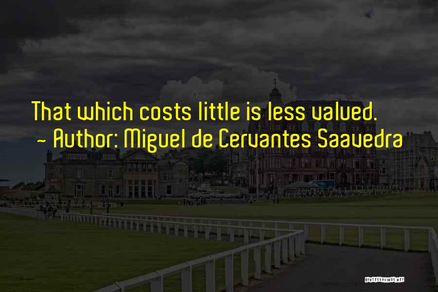 Miguel De Cervantes Saavedra Quotes: That Which Costs Little Is Less Valued.