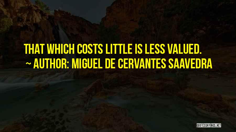 Miguel De Cervantes Saavedra Quotes: That Which Costs Little Is Less Valued.