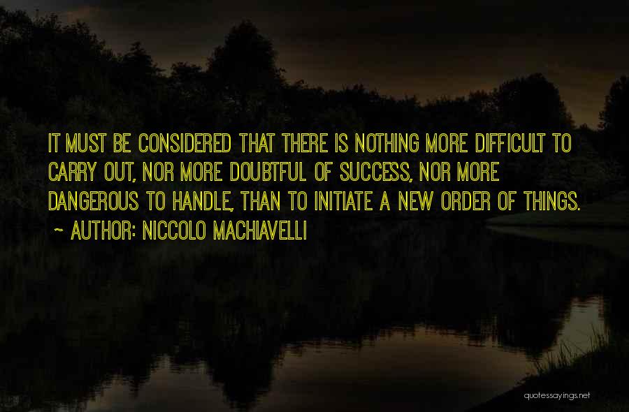 Niccolo Machiavelli Quotes: It Must Be Considered That There Is Nothing More Difficult To Carry Out, Nor More Doubtful Of Success, Nor More