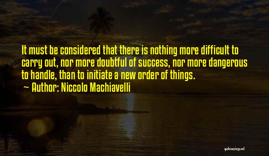 Niccolo Machiavelli Quotes: It Must Be Considered That There Is Nothing More Difficult To Carry Out, Nor More Doubtful Of Success, Nor More