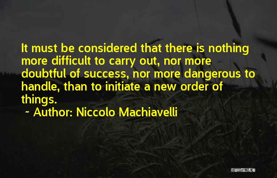 Niccolo Machiavelli Quotes: It Must Be Considered That There Is Nothing More Difficult To Carry Out, Nor More Doubtful Of Success, Nor More