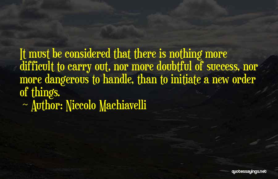 Niccolo Machiavelli Quotes: It Must Be Considered That There Is Nothing More Difficult To Carry Out, Nor More Doubtful Of Success, Nor More