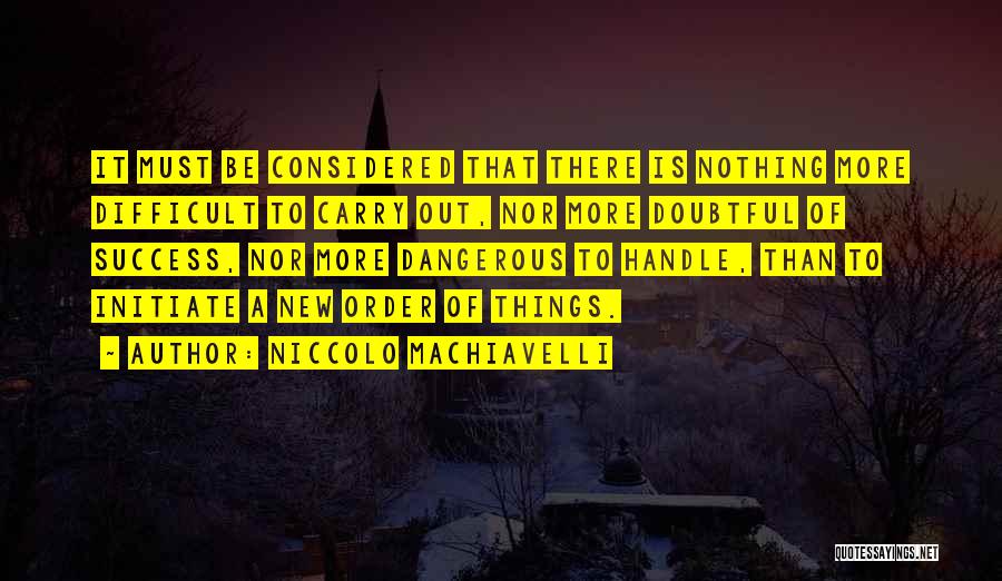 Niccolo Machiavelli Quotes: It Must Be Considered That There Is Nothing More Difficult To Carry Out, Nor More Doubtful Of Success, Nor More