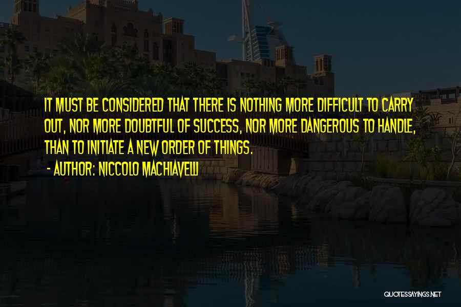 Niccolo Machiavelli Quotes: It Must Be Considered That There Is Nothing More Difficult To Carry Out, Nor More Doubtful Of Success, Nor More