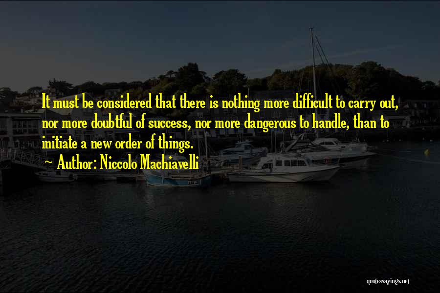 Niccolo Machiavelli Quotes: It Must Be Considered That There Is Nothing More Difficult To Carry Out, Nor More Doubtful Of Success, Nor More