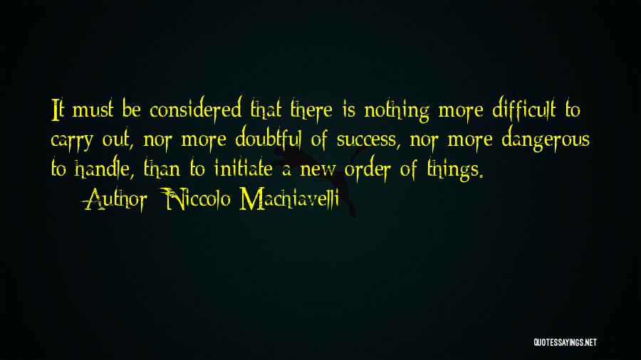 Niccolo Machiavelli Quotes: It Must Be Considered That There Is Nothing More Difficult To Carry Out, Nor More Doubtful Of Success, Nor More