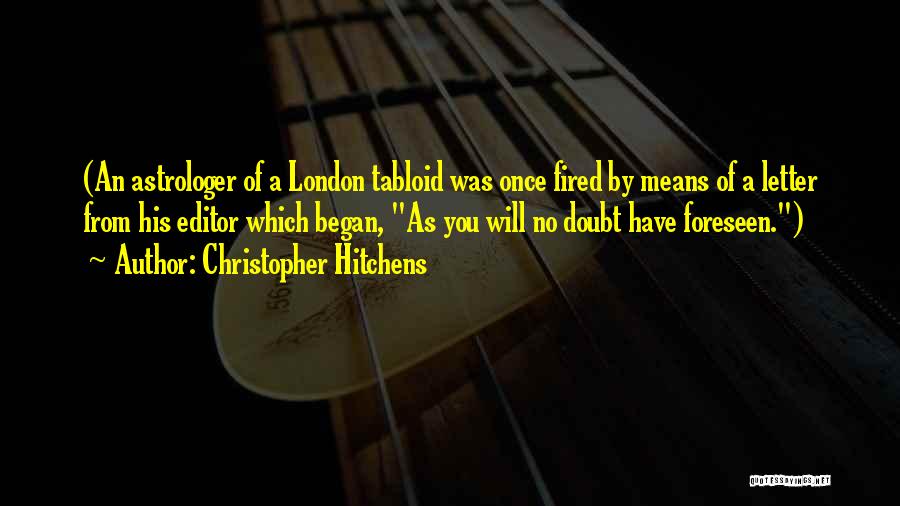 Christopher Hitchens Quotes: (an Astrologer Of A London Tabloid Was Once Fired By Means Of A Letter From His Editor Which Began, As