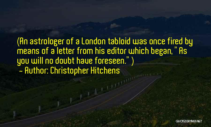 Christopher Hitchens Quotes: (an Astrologer Of A London Tabloid Was Once Fired By Means Of A Letter From His Editor Which Began, As