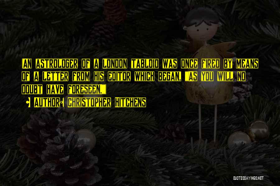 Christopher Hitchens Quotes: (an Astrologer Of A London Tabloid Was Once Fired By Means Of A Letter From His Editor Which Began, As