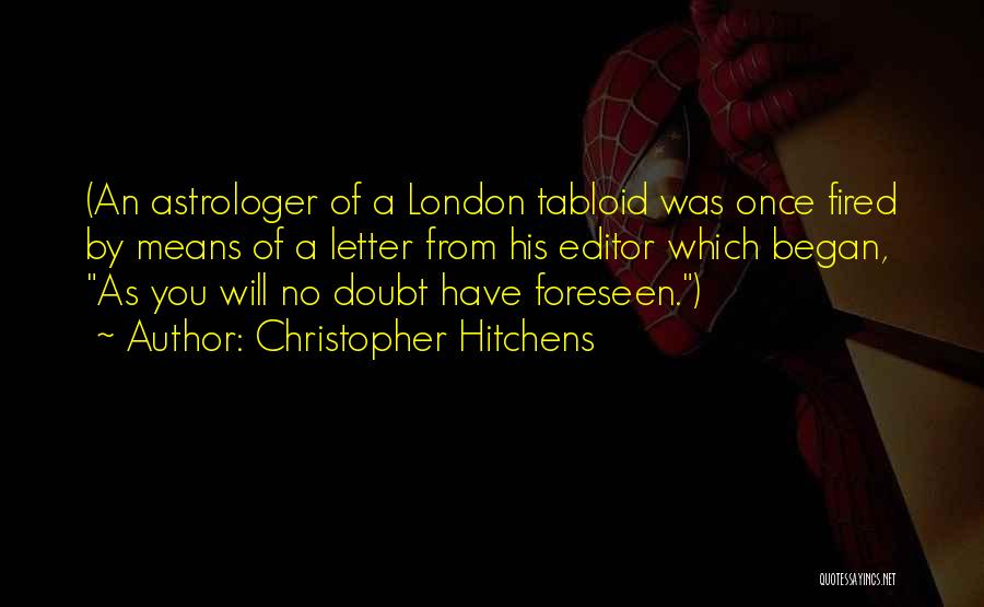 Christopher Hitchens Quotes: (an Astrologer Of A London Tabloid Was Once Fired By Means Of A Letter From His Editor Which Began, As