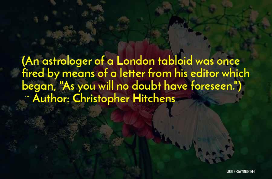 Christopher Hitchens Quotes: (an Astrologer Of A London Tabloid Was Once Fired By Means Of A Letter From His Editor Which Began, As