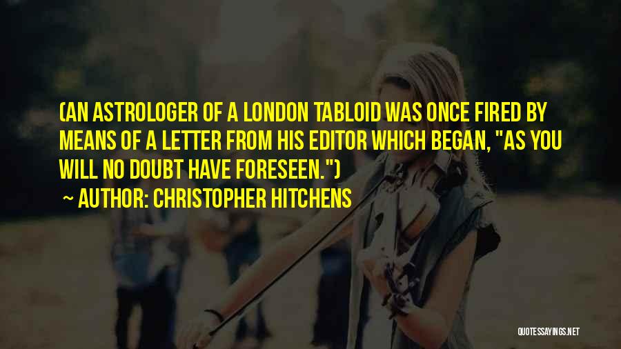 Christopher Hitchens Quotes: (an Astrologer Of A London Tabloid Was Once Fired By Means Of A Letter From His Editor Which Began, As