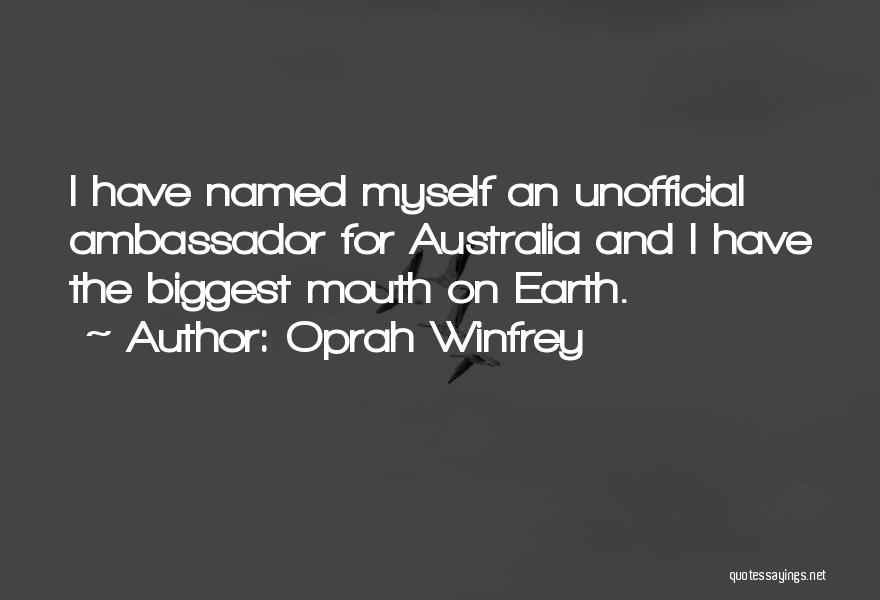 Oprah Winfrey Quotes: I Have Named Myself An Unofficial Ambassador For Australia And I Have The Biggest Mouth On Earth.