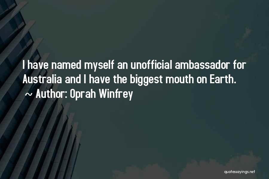 Oprah Winfrey Quotes: I Have Named Myself An Unofficial Ambassador For Australia And I Have The Biggest Mouth On Earth.