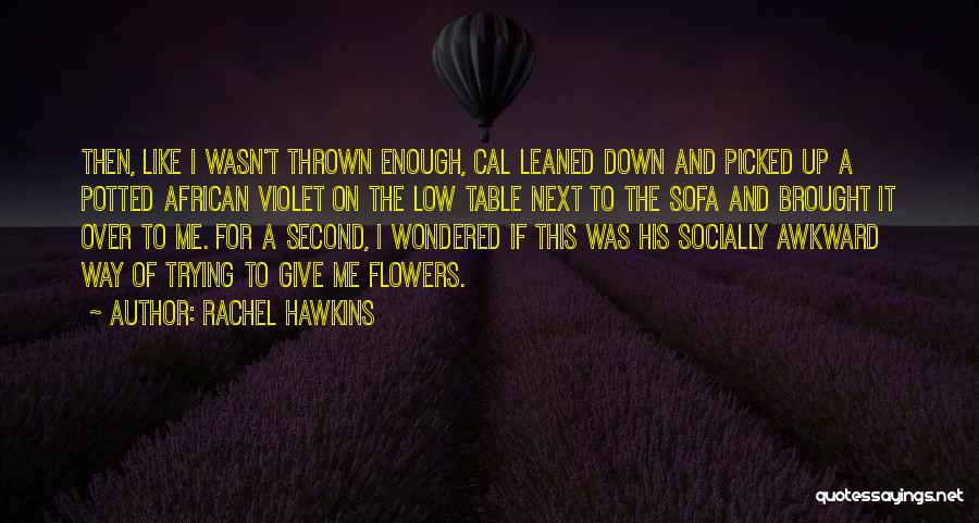 Rachel Hawkins Quotes: Then, Like I Wasn't Thrown Enough, Cal Leaned Down And Picked Up A Potted African Violet On The Low Table