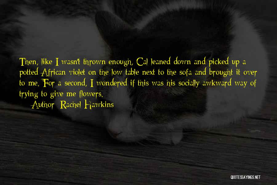 Rachel Hawkins Quotes: Then, Like I Wasn't Thrown Enough, Cal Leaned Down And Picked Up A Potted African Violet On The Low Table