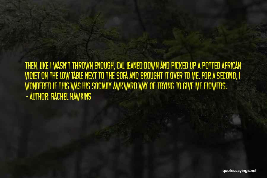 Rachel Hawkins Quotes: Then, Like I Wasn't Thrown Enough, Cal Leaned Down And Picked Up A Potted African Violet On The Low Table