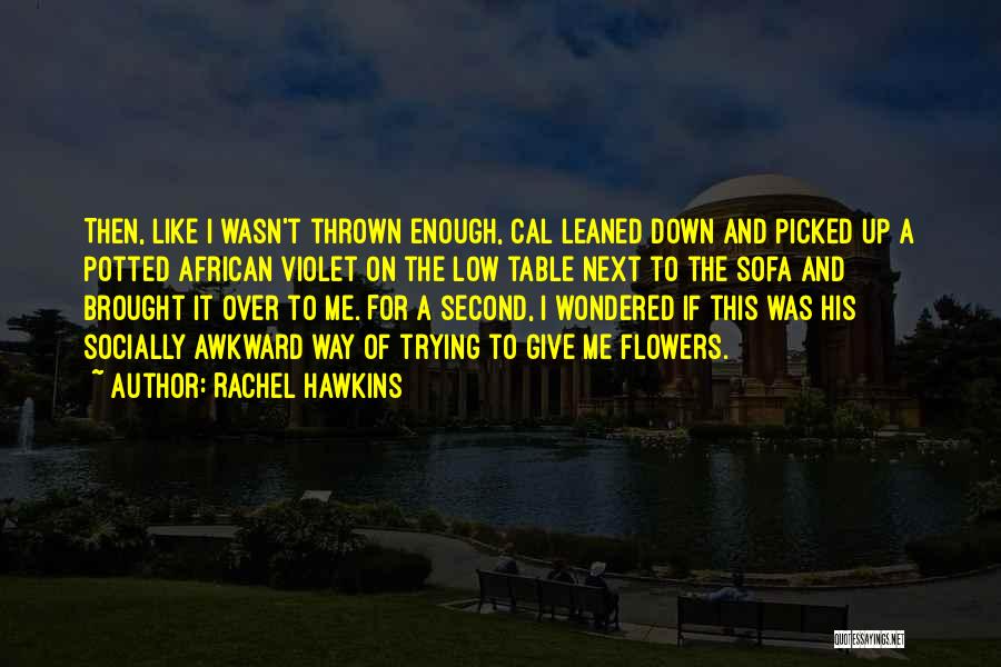 Rachel Hawkins Quotes: Then, Like I Wasn't Thrown Enough, Cal Leaned Down And Picked Up A Potted African Violet On The Low Table