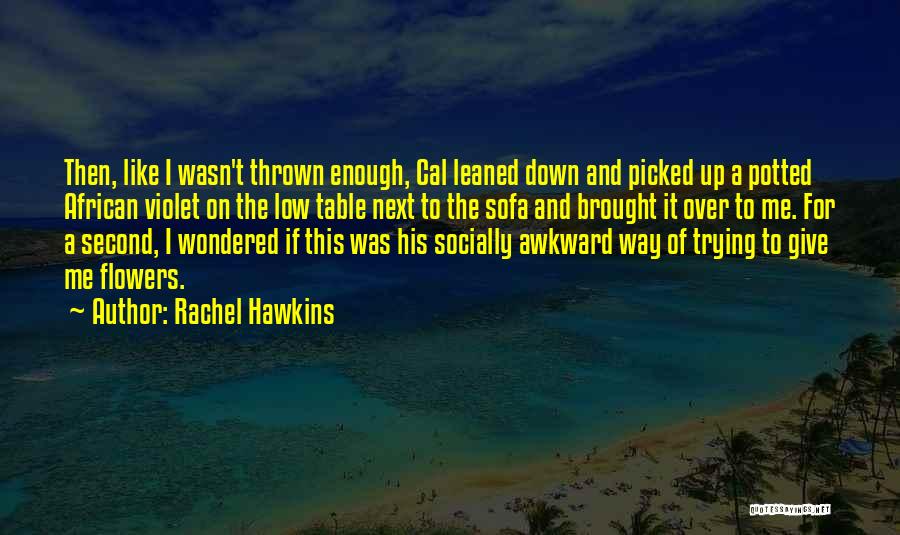 Rachel Hawkins Quotes: Then, Like I Wasn't Thrown Enough, Cal Leaned Down And Picked Up A Potted African Violet On The Low Table