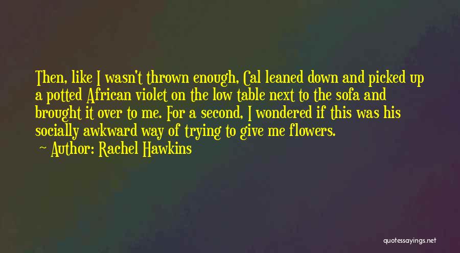 Rachel Hawkins Quotes: Then, Like I Wasn't Thrown Enough, Cal Leaned Down And Picked Up A Potted African Violet On The Low Table