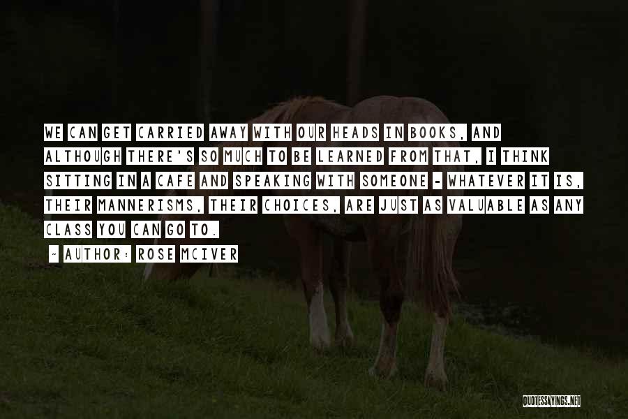 Rose McIver Quotes: We Can Get Carried Away With Our Heads In Books, And Although There's So Much To Be Learned From That,