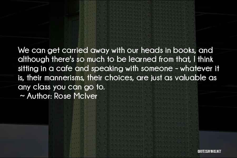 Rose McIver Quotes: We Can Get Carried Away With Our Heads In Books, And Although There's So Much To Be Learned From That,