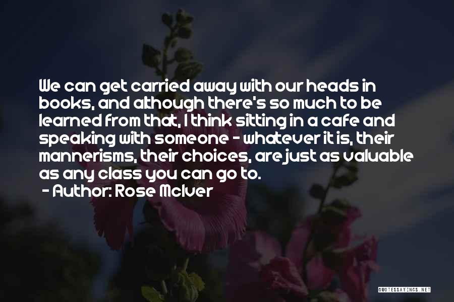 Rose McIver Quotes: We Can Get Carried Away With Our Heads In Books, And Although There's So Much To Be Learned From That,