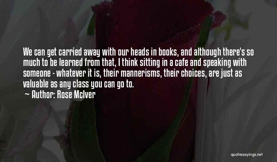 Rose McIver Quotes: We Can Get Carried Away With Our Heads In Books, And Although There's So Much To Be Learned From That,
