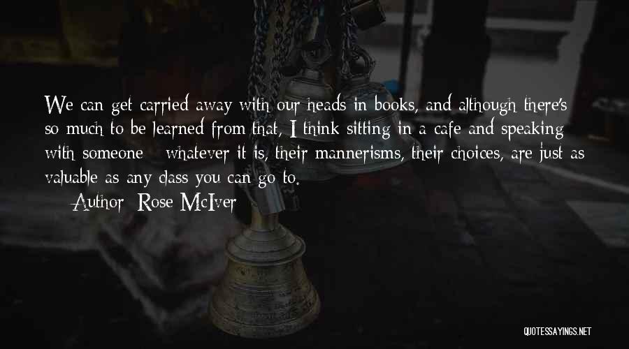 Rose McIver Quotes: We Can Get Carried Away With Our Heads In Books, And Although There's So Much To Be Learned From That,