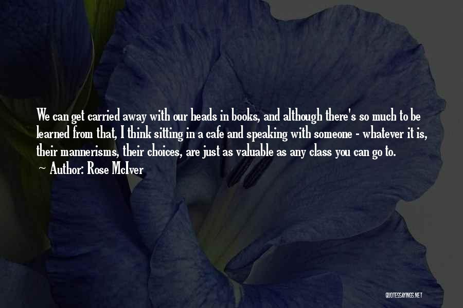 Rose McIver Quotes: We Can Get Carried Away With Our Heads In Books, And Although There's So Much To Be Learned From That,