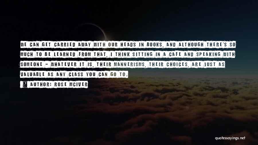 Rose McIver Quotes: We Can Get Carried Away With Our Heads In Books, And Although There's So Much To Be Learned From That,