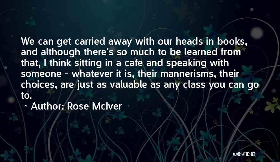 Rose McIver Quotes: We Can Get Carried Away With Our Heads In Books, And Although There's So Much To Be Learned From That,