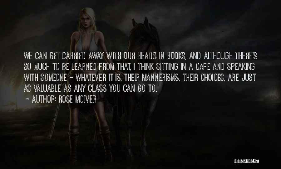 Rose McIver Quotes: We Can Get Carried Away With Our Heads In Books, And Although There's So Much To Be Learned From That,
