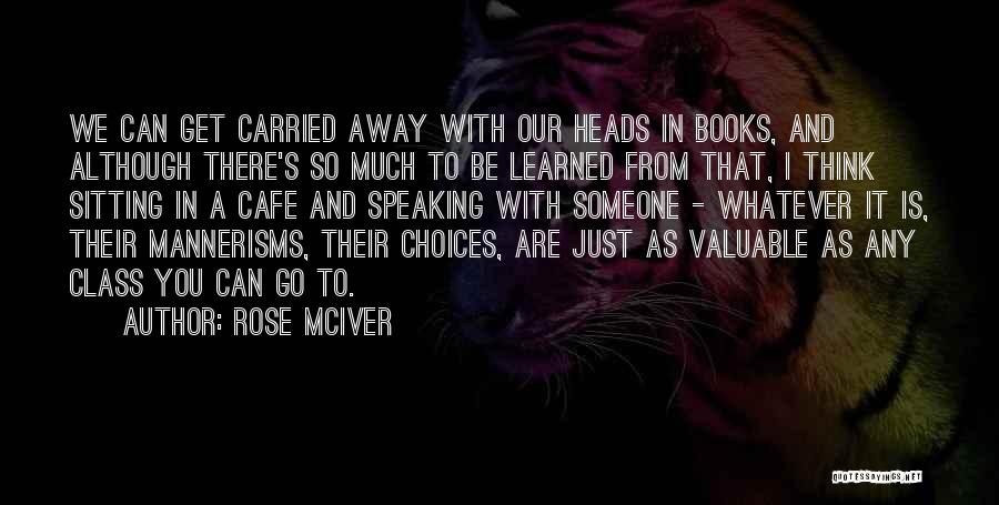 Rose McIver Quotes: We Can Get Carried Away With Our Heads In Books, And Although There's So Much To Be Learned From That,