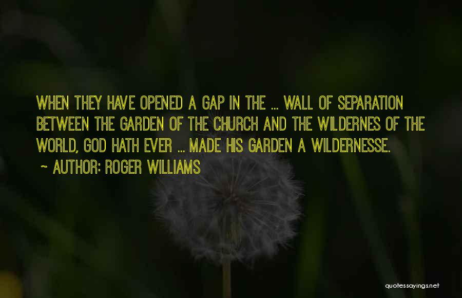 Roger Williams Quotes: When They Have Opened A Gap In The ... Wall Of Separation Between The Garden Of The Church And The