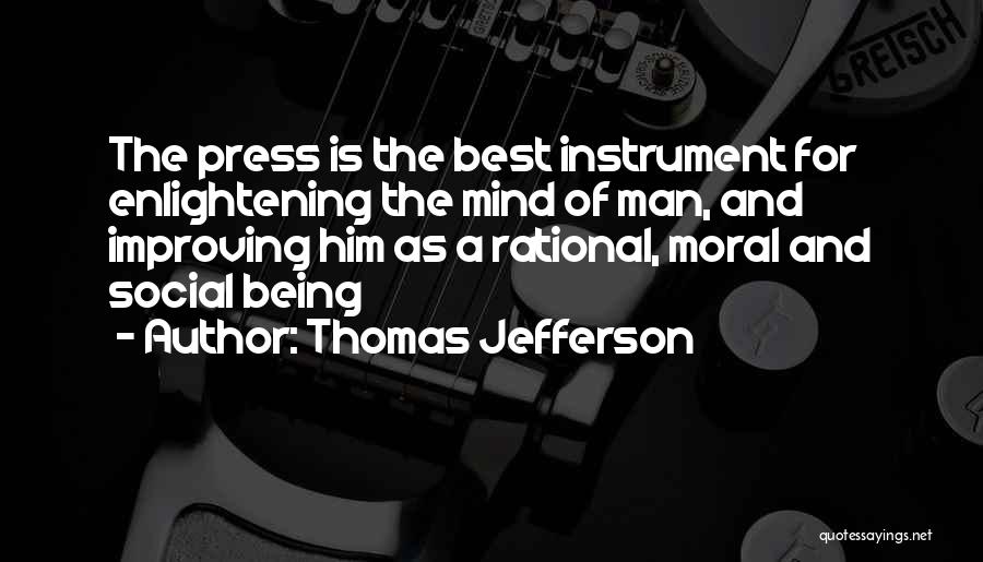 Thomas Jefferson Quotes: The Press Is The Best Instrument For Enlightening The Mind Of Man, And Improving Him As A Rational, Moral And