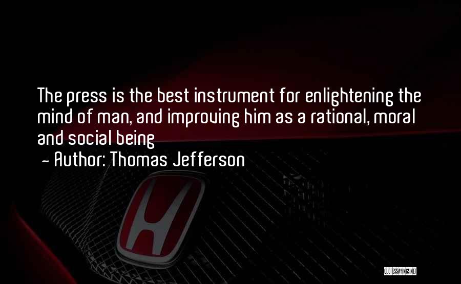 Thomas Jefferson Quotes: The Press Is The Best Instrument For Enlightening The Mind Of Man, And Improving Him As A Rational, Moral And