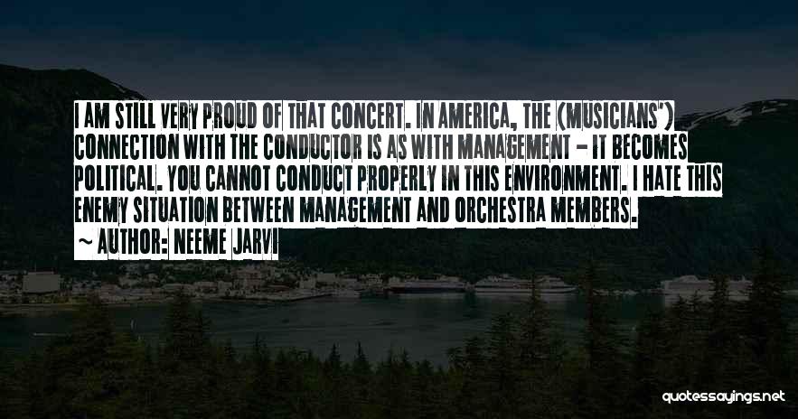 Neeme Jarvi Quotes: I Am Still Very Proud Of That Concert. In America, The (musicians') Connection With The Conductor Is As With Management