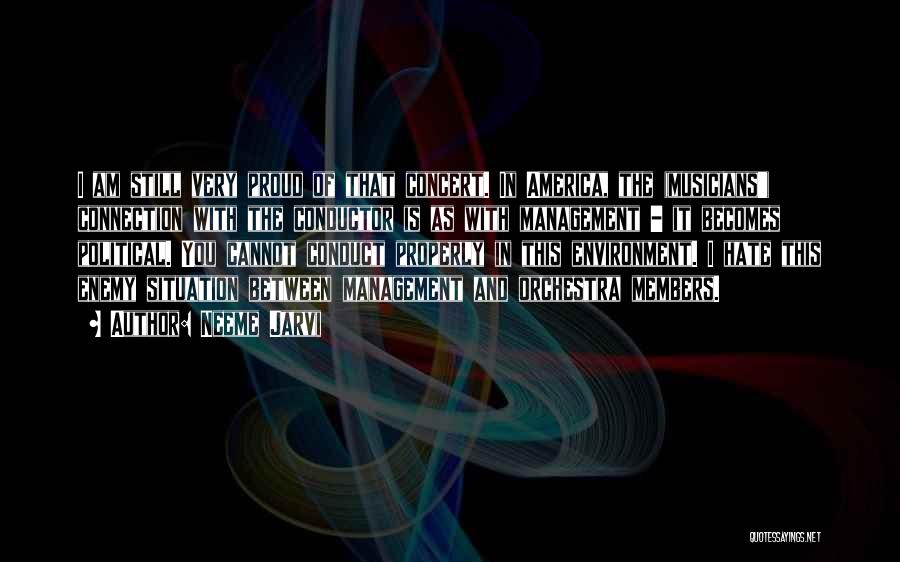 Neeme Jarvi Quotes: I Am Still Very Proud Of That Concert. In America, The (musicians') Connection With The Conductor Is As With Management